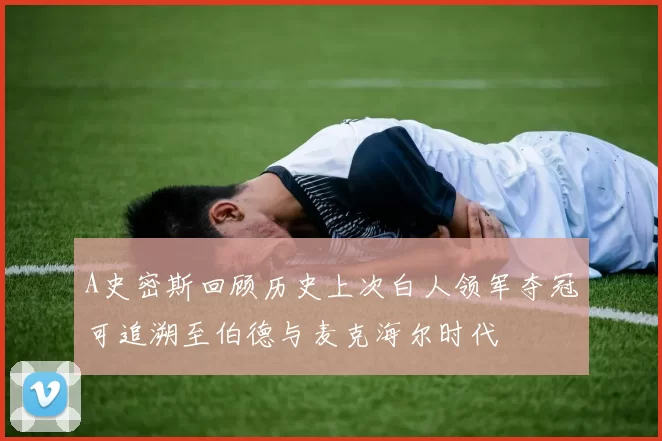 A史密斯回顾历史上次白人领军夺冠可追溯至伯德与麦克海尔时代